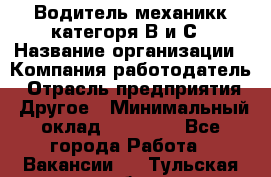 Водитель-механикк категоря В и С › Название организации ­ Компания-работодатель › Отрасль предприятия ­ Другое › Минимальный оклад ­ 30 000 - Все города Работа » Вакансии   . Тульская обл.